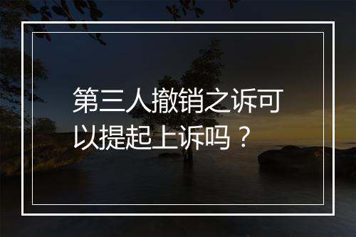 第三人撤销之诉可以提起上诉吗？