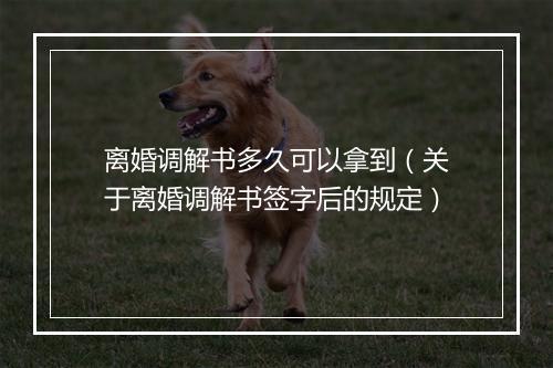 离婚调解书多久可以拿到（关于离婚调解书签字后的规定）