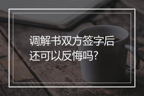 调解书双方签字后还可以反悔吗?