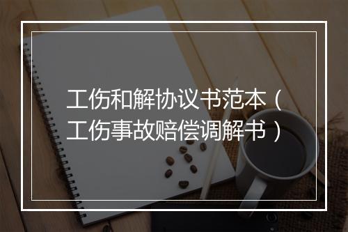 工伤和解协议书范本（工伤事故赔偿调解书）