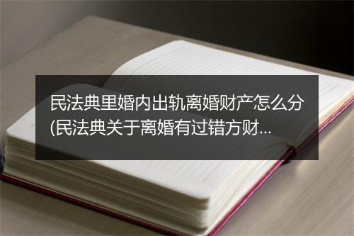民法典里婚内出轨离婚财产怎么分(民法典关于离婚有过错方财产分割)