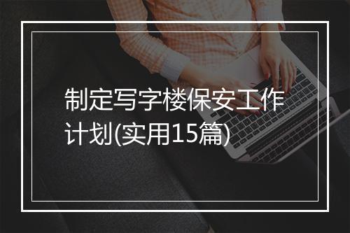 制定写字楼保安工作计划(实用15篇)