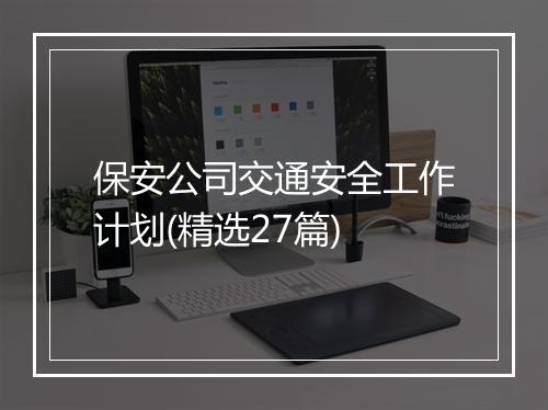 保安公司交通安全工作计划(精选27篇)