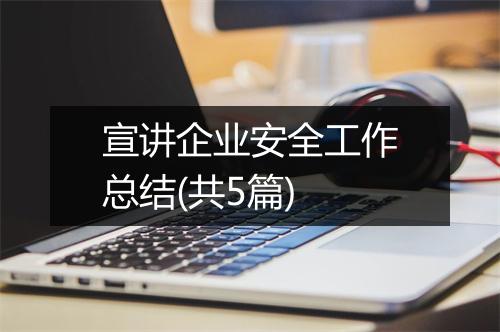 宣讲企业安全工作总结(共5篇)