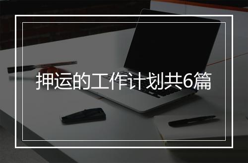 押运的工作计划共6篇
