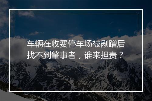 车辆在收费停车场被剐蹭后找不到肇事者，谁来担责？
