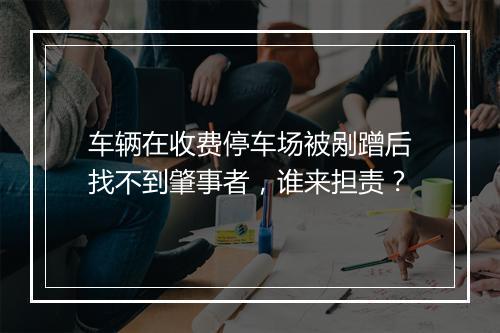 车辆在收费停车场被剐蹭后找不到肇事者，谁来担责？