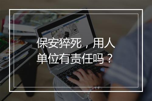 保安猝死，用人单位有责任吗？