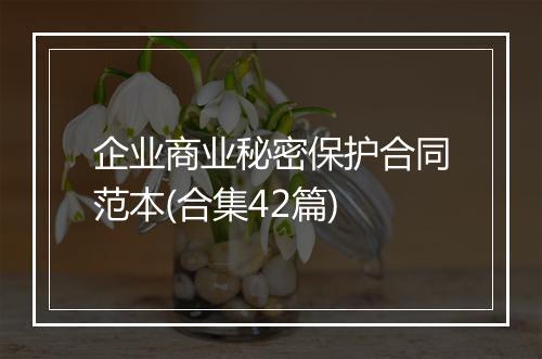 企业商业秘密保护合同范本(合集42篇)