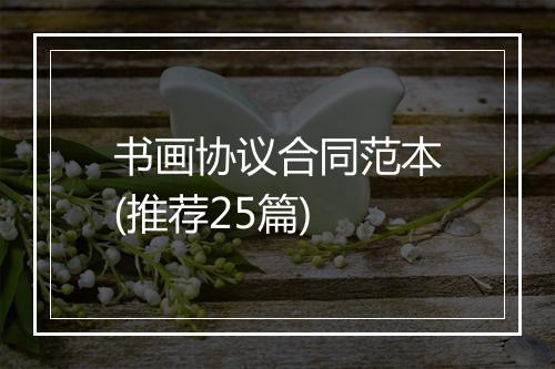 书画协议合同范本(推荐25篇)