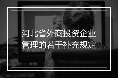 河北省外商投资企业管理的若干补充规定