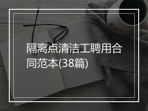 隔离点清洁工聘用合同范本(38篇)