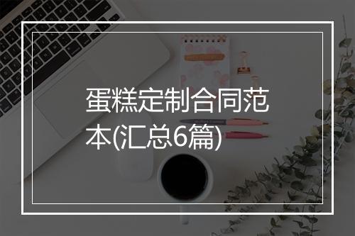 蛋糕定制合同范本(汇总6篇)