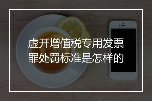 虚开增值税专用发票罪处罚标准是怎样的