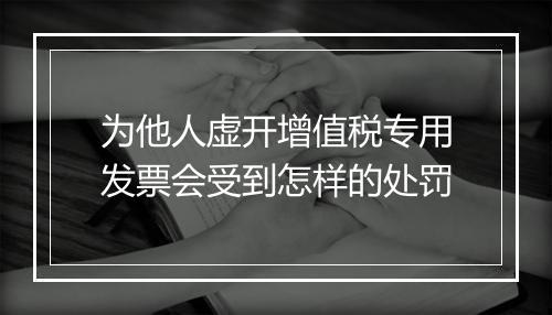 为他人虚开增值税专用发票会受到怎样的处罚