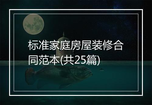 标准家庭房屋装修合同范本(共25篇)