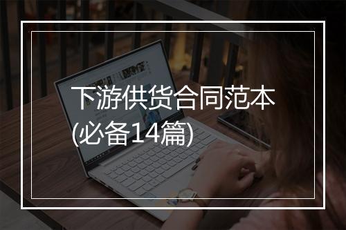 下游供货合同范本(必备14篇)