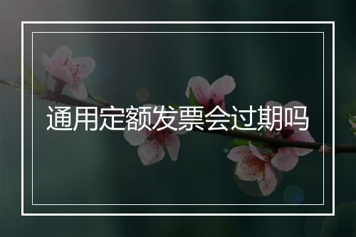 通用定额发票会过期吗