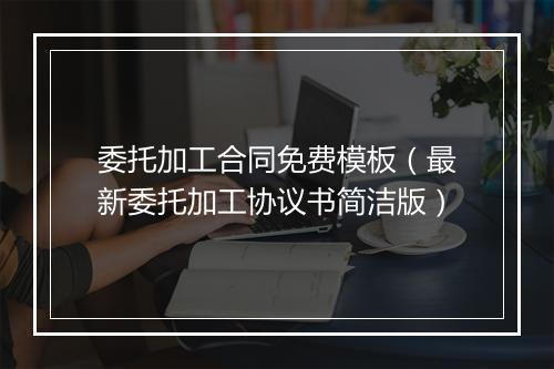 委托加工合同免费模板（最新委托加工协议书简洁版）