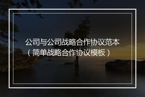 公司与公司战略合作协议范本（简单战略合作协议模板）