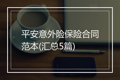 平安意外险保险合同范本(汇总5篇)