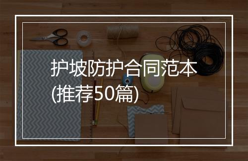 护坡防护合同范本(推荐50篇)