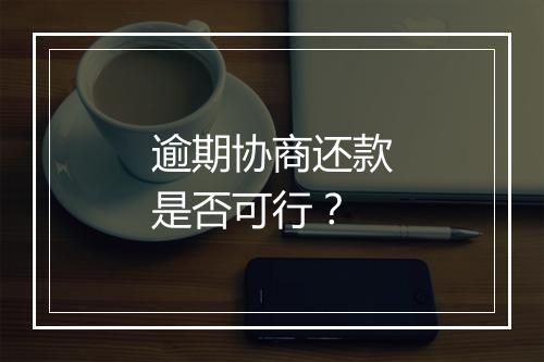 逾期协商还款是否可行？