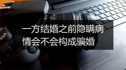 一方结婚之前隐瞒病情会不会构成骗婚