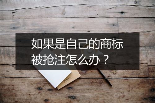 如果是自己的商标被抢注怎么办？