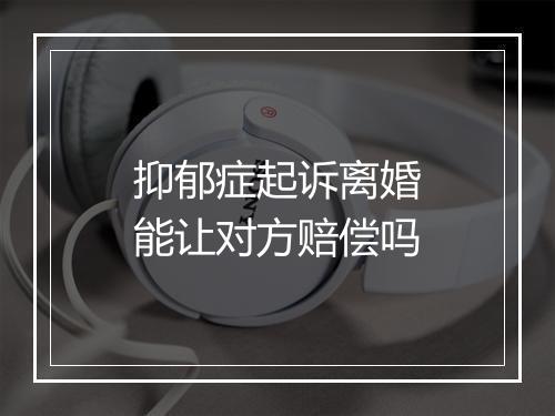 抑郁症起诉离婚能让对方赔偿吗