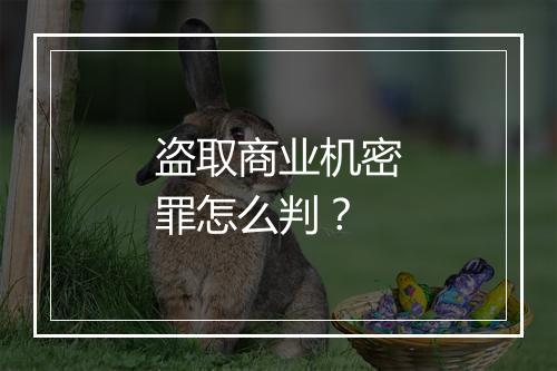 盗取商业机密罪怎么判？