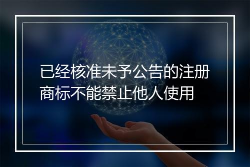 已经核准未予公告的注册商标不能禁止他人使用