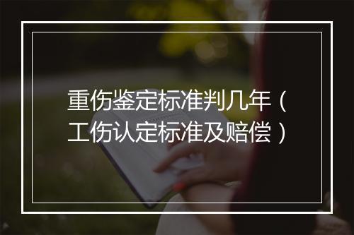 重伤鉴定标准判几年（工伤认定标准及赔偿）