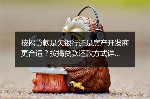 按揭贷款是欠银行还是房产开发商更合适？按揭贷款还款方式详解