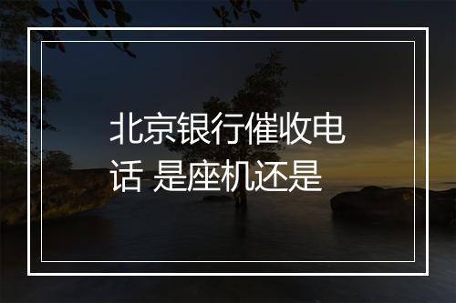 北京银行催收电话 是座机还是