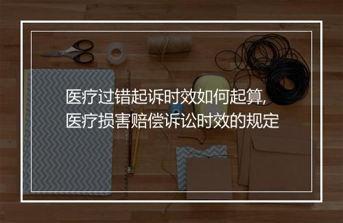医疗过错起诉时效如何起算,医疗损害赔偿诉讼时效的规定