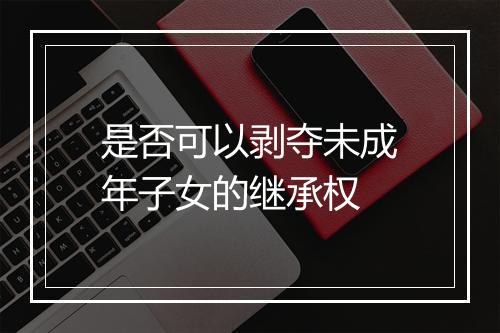 是否可以剥夺未成年子女的继承权