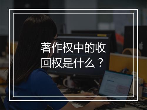 著作权中的收回权是什么？