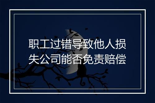 职工过错导致他人损失公司能否免责赔偿