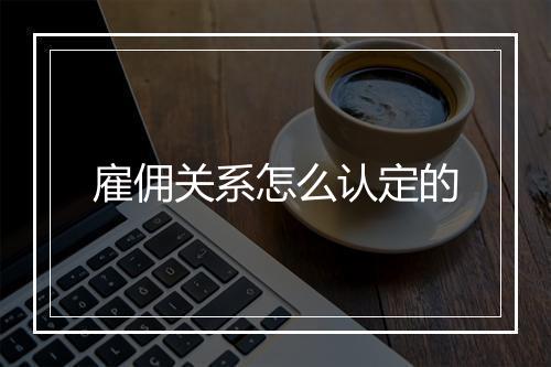 雇佣关系怎么认定的