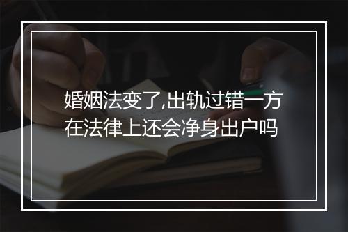 婚姻法变了,出轨过错一方在法律上还会净身出户吗