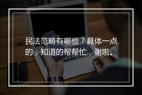 民法范畴有哪些？具体一点的，知道的帮帮忙，谢啦。