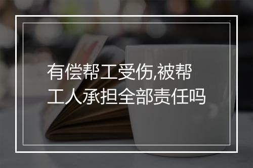 有偿帮工受伤,被帮工人承担全部责任吗