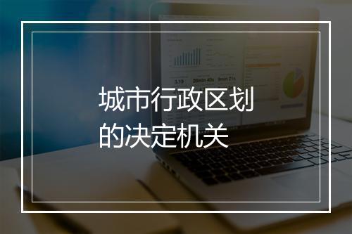 城市行政区划的决定机关