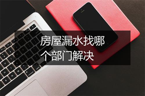 房屋漏水找哪个部门解决