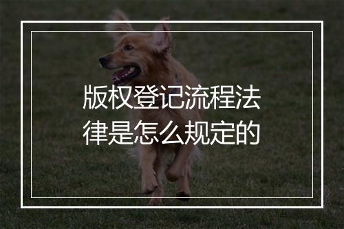 版权登记流程法律是怎么规定的