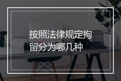 按照法律规定拘留分为哪几种