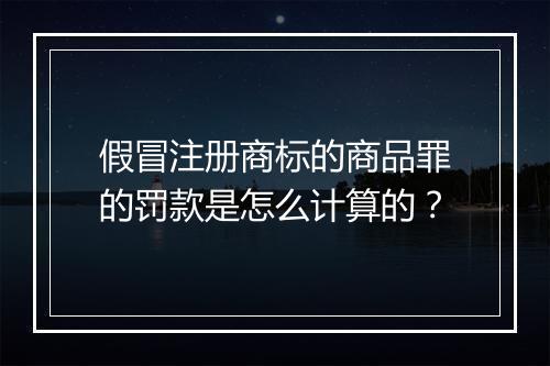 假冒注册商标的商品罪的罚款是怎么计算的？