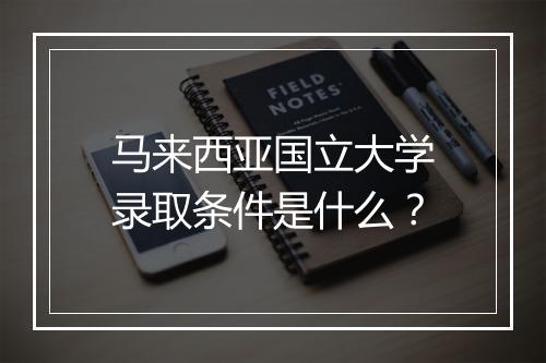 马来西亚国立大学录取条件是什么？