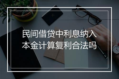 民间借贷中利息纳入本金计算复利合法吗